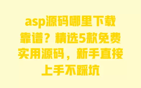 asp源码哪里下载靠谱？精选5款免费实用源码，新手直接上手不踩坑