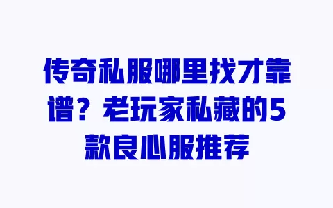 传奇私服哪里找才靠谱？老玩家私藏的5款良心服推荐