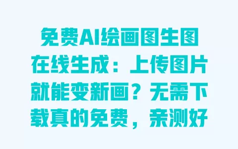 免费AI绘画图生图在线生成：上传图片就能变新画？无需下载真的免费，亲测好用