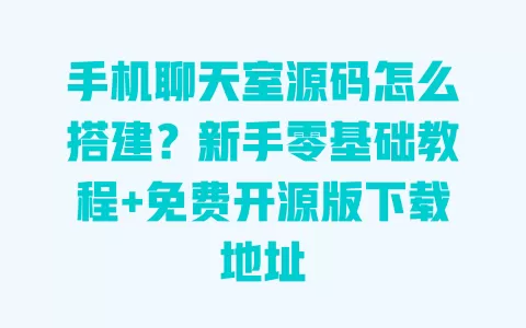 手机聊天室源码怎么搭建？新手零基础教程+免费开源版下载地址