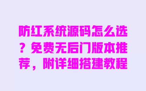 防红系统源码怎么选？免费无后门版本推荐，附详细搭建教程