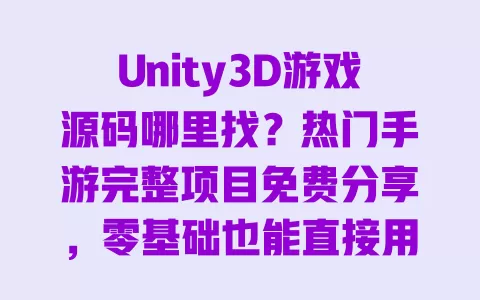 Unity3D游戏源码哪里找？热门手游完整项目免费分享，零基础也能直接用！
