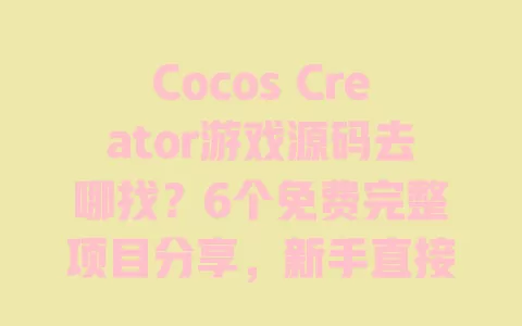 CocosCreator游戏源码去哪找？6个免费完整项目分享，新手直接套用还能商用