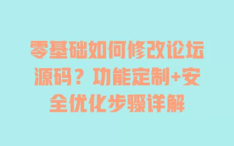 零基础如何修改论坛源码？功能定制+安全优化步骤详解