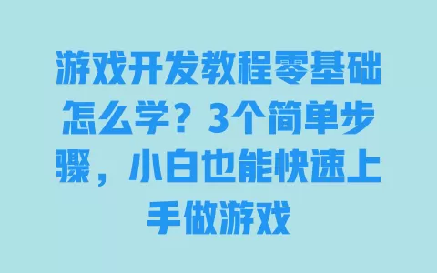 游戏开发教程零基础怎么学？3个简单步骤，小白也能快速上手做游戏