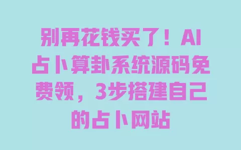 别再花钱买了！AI占卜算卦系统源码免费领，3步搭建自己的占卜网站