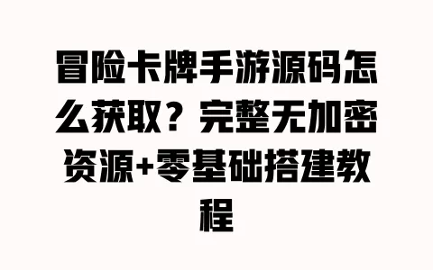 冒险卡牌手游源码怎么获取？完整无加密资源+零基础搭建教程