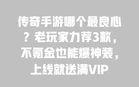 传奇手游哪个最良心？老玩家力荐3款，不氪金也能爆神装，上线就送满VIP