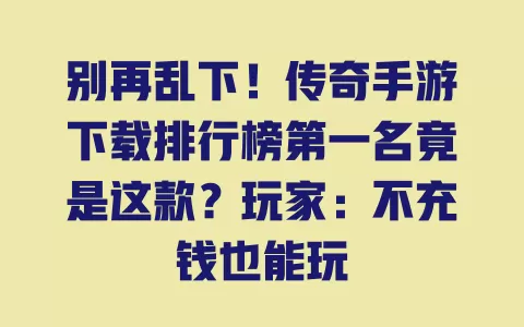 别再乱下！传奇手游下载排行榜第一名竟是这款？玩家：不充钱也能玩