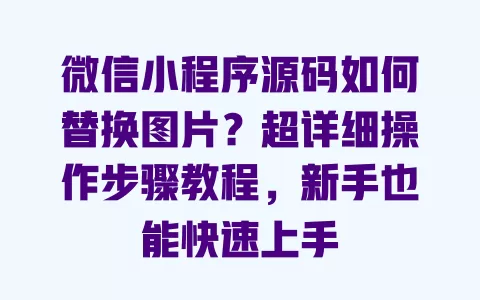 微信小程序源码如何替换图片？超详细操作步骤教程，新手也能快速上手