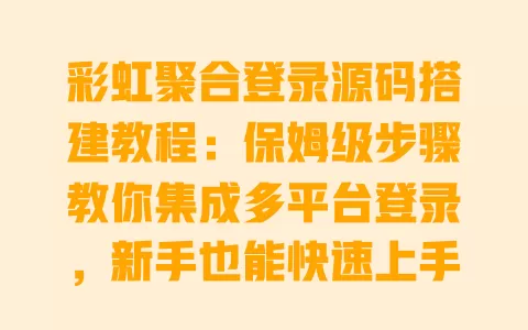 彩虹聚合登录源码搭建教程：保姆级步骤教你集成多平台登录，新手也能快速上手