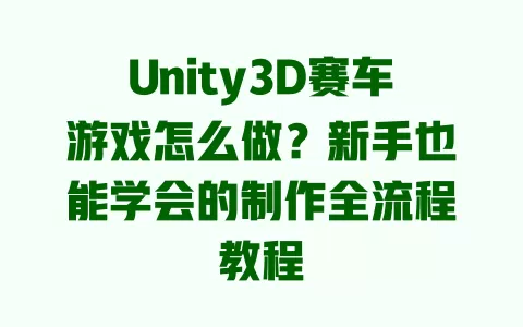 Unity3D赛车游戏怎么做？新手也能学会的制作全流程教程