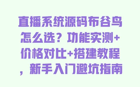 直播系统源码布谷鸟怎么选？功能实测+价格对比+搭建教程，新手入门避坑指南