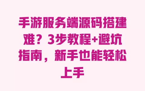 手游服务端源码搭建难？3步教程+避坑指南，新手也能轻松上手