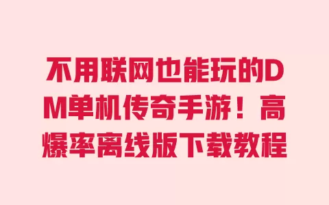 不用联网也能玩的DM单机传奇手游！高爆率离线版下载教程