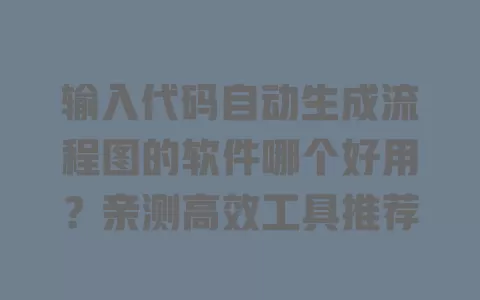 输入代码自动生成流程图的软件哪个好用？亲测高效工具推荐