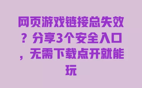 网页游戏链接总失效？分享3个安全入口，无需下载点开就能玩