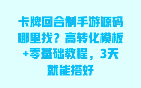 卡牌回合制手游源码哪里找？高转化模板+零基础教程，3天就能搭好