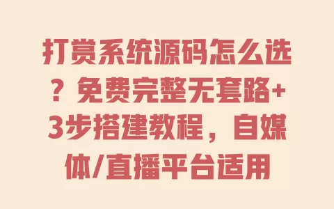 打赏系统源码怎么选？免费完整无套路+3步搭建教程，自媒体/直播平台适用