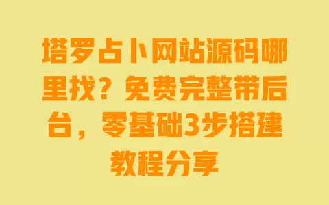 塔罗占卜网站源码哪里找？免费完整带后台，零基础3步搭建教程分享