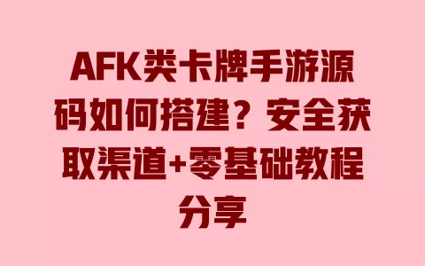 AFK类卡牌手游源码如何搭建？安全获取渠道+零基础教程分享