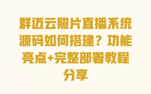 群迈云照片直播系统源码如何搭建？功能亮点+完整部署教程分享