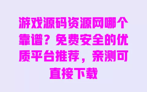 游戏源码资源网哪个靠谱？免费安全的优质平台推荐，亲测可直接下载
