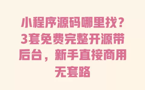 小程序源码哪里找？3套免费完整开源带后台，新手直接商用无套路