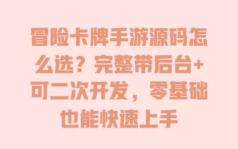 冒险卡牌手游源码怎么选？完整带后台+可二次开发，零基础也能快速上手