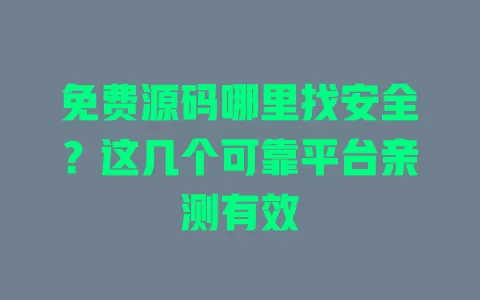 免费源码哪里找安全？这几个可靠平台亲测有效