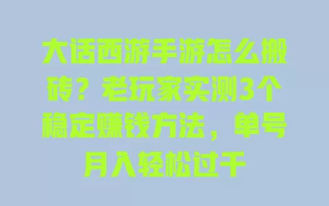 大话西游手游怎么搬砖？老玩家实测3个稳定赚钱方法，单号月入轻松过千