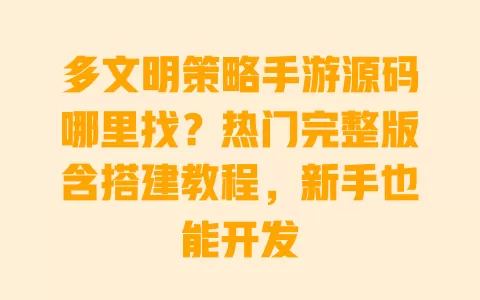 多文明策略手游源码哪里找？热门完整版含搭建教程，新手也能开发