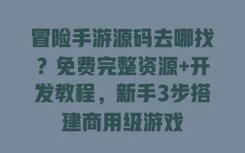 冒险手游源码去哪找？免费完整资源+开发教程，新手3步搭建商用级游戏