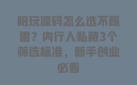 陪玩源码怎么选不踩雷？内行人私藏3个筛选标准，新手创业必看