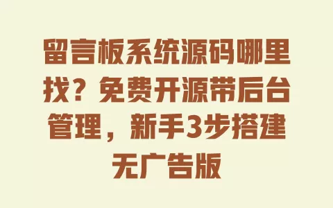 留言板系统源码哪里找？免费开源带后台管理，新手3步搭建无广告版