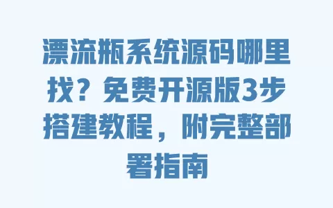 漂流瓶系统源码哪里找？免费开源版3步搭建教程，附完整部署指南