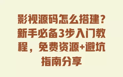 影视源码怎么搭建？新手必备3步入门教程，免费资源+避坑指南分享