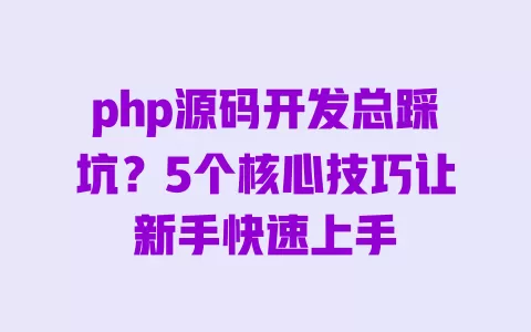 php源码开发总踩坑？5个核心技巧让新手快速上手