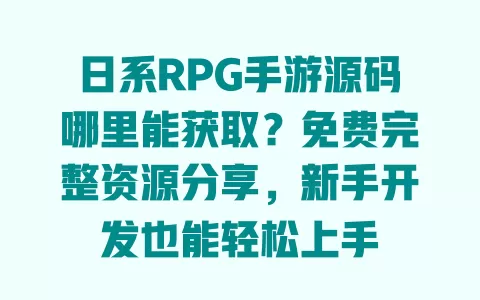 日系RPG手游源码哪里能获取？免费完整资源分享，新手开发也能轻松上手