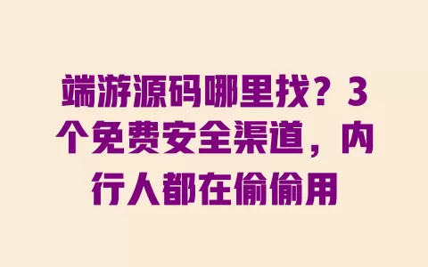 端游源码哪里找？3个免费安全渠道，内行人都在偷偷用