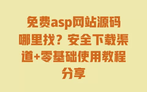 免费asp网站源码哪里找？安全下载渠道+零基础使用教程分享