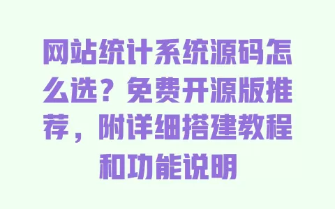 网站统计系统源码怎么选？免费开源版推荐，附详细搭建教程和功能说明