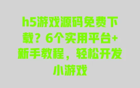 h5游戏源码免费下载？6个实用平台+新手教程，轻松开发小游戏