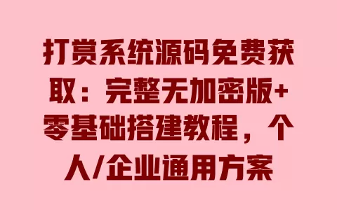 打赏系统源码免费获取：完整无加密版+零基础搭建教程，个人/企业通用方案