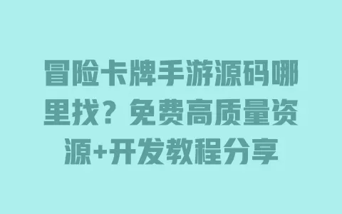 冒险卡牌手游源码哪里找？免费高质量资源+开发教程分享