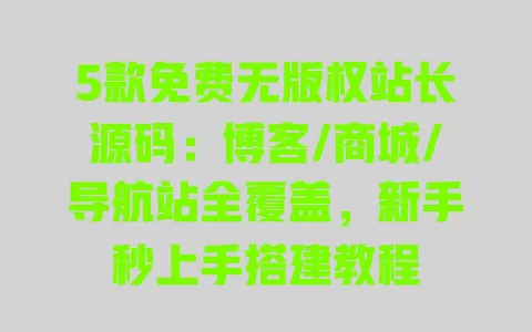 5款免费无版权站长源码：博客/商城/导航站全覆盖，新手秒上手搭建教程