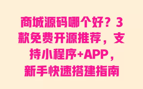 商城源码哪个好？3款免费开源推荐，支持小程序+APP，新手快速搭建指南