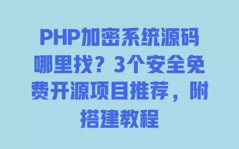 PHP加密系统源码哪里找？3个安全免费开源项目推荐，附搭建教程