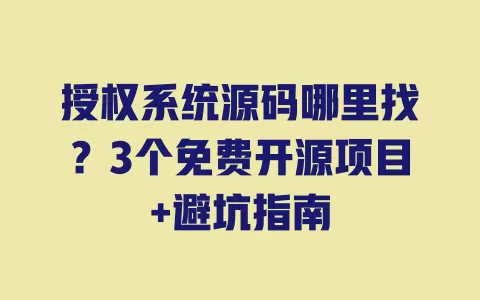 授权系统源码哪里找？3个免费开源项目+避坑指南