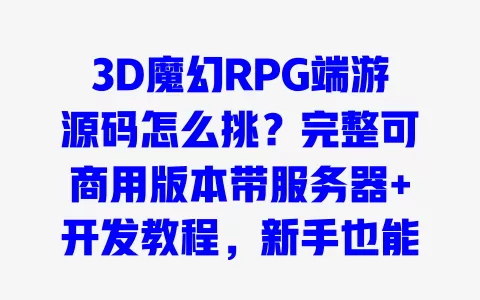 3D魔幻RPG端游源码怎么挑？完整可商用版本带服务器+开发教程，新手也能快速搭建